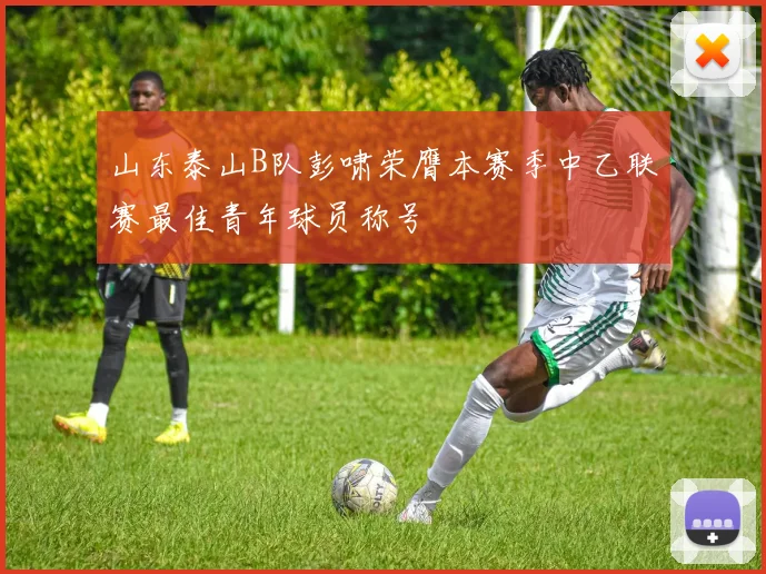 山东泰山B队彭啸荣膺本赛季中乙联赛最佳青年球员称号