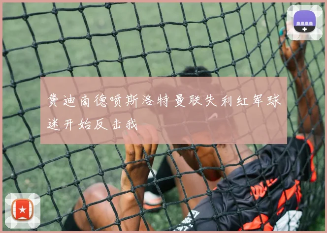 费迪南德喷斯洛特曼联失利红军球迷开始反击我