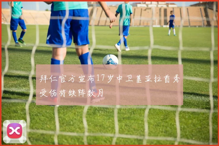拜仁官方宣布17岁中卫基亚拉首秀受伤将缺阵数月