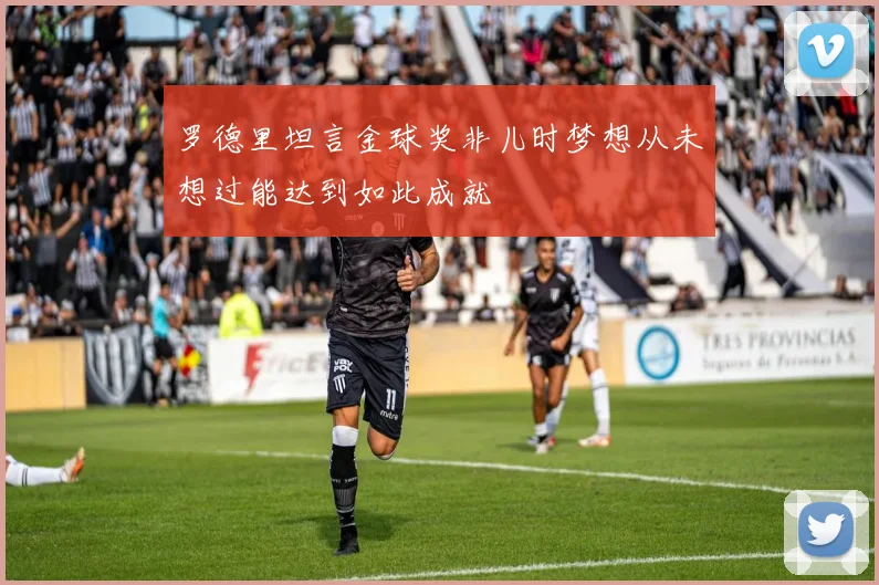 罗德里坦言金球奖非儿时梦想从未想过能达到如此成就