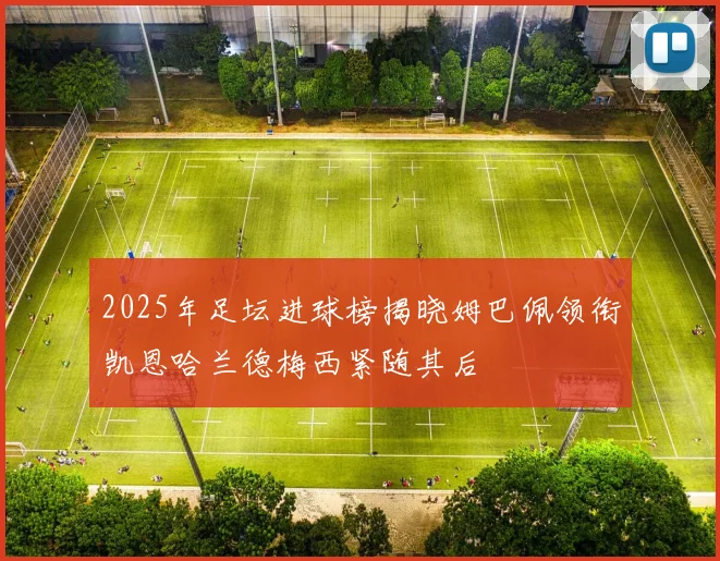 2025年足坛进球榜揭晓姆巴佩领衔凯恩哈兰德梅西紧随其后