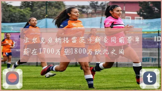 法尔克分析格雷茨卡新合同前景年薪在1700万至1800万欧元之间