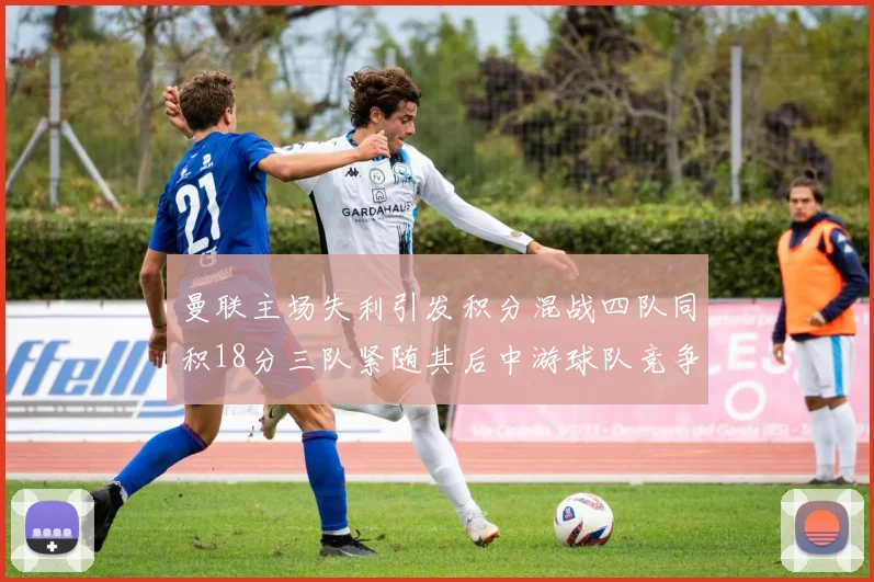 曼联主场失利引发积分混战四队同积18分三队紧随其后中游球队竞争激烈
